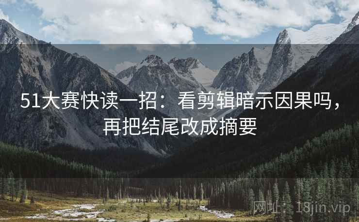 51大赛快读一招:看剪辑暗示因果吗,再把结尾改成摘要 51大赛快读一招:看剪辑暗示因果吗,再把结尾改成摘要