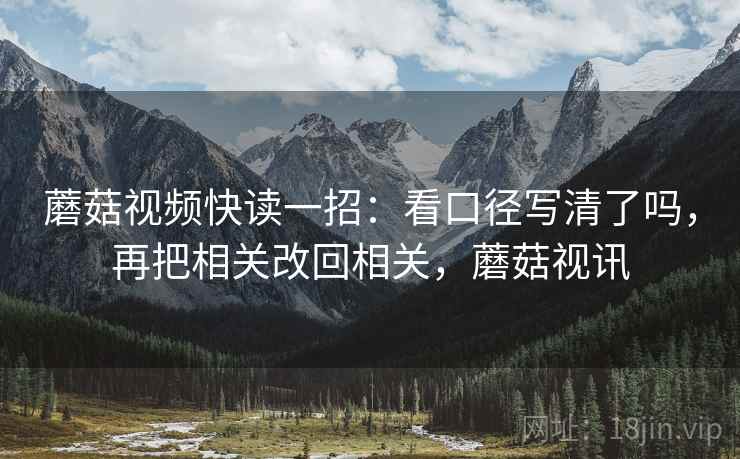 蘑菇视频快读一招：看口径写清了吗，再把相关改回相关，蘑菇视讯