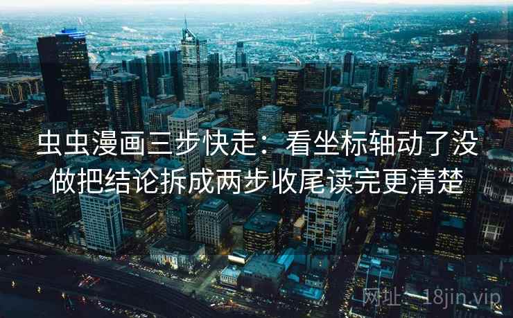 虫虫漫画三步快走：看坐标轴动了没做把结论拆成两步收尾读完更清楚